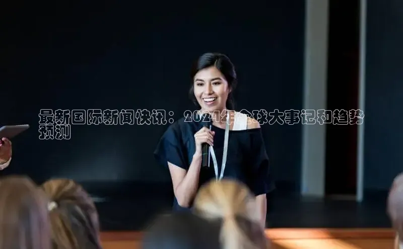 yy易游mile中文在线最新国际新闻快讯：2024年全球大事记和趋势
预测