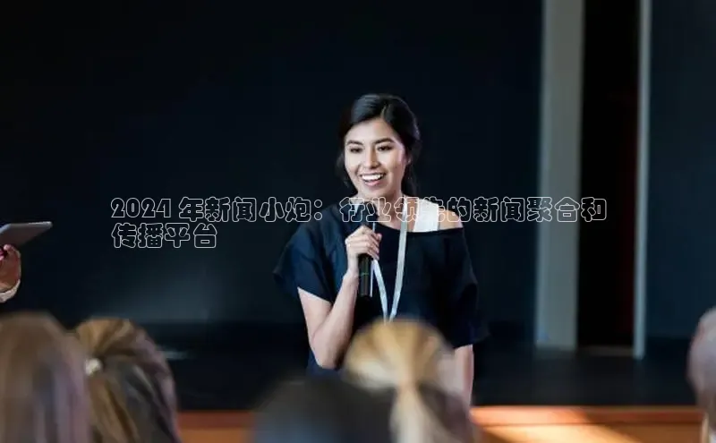 米乐m6网页版登录入口百度 H52024 年新闻小炮：行业领先的新闻聚合和
传播平台