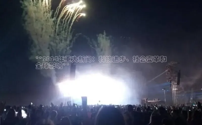 yy易游mile中文在线**2024年重大新闻：科技进步、社会变革和
全球影响**