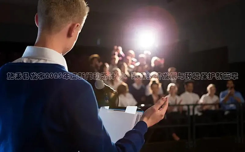 YY易游app猫眼施秉县发布2025年度新闻动态计划：聚焦经济发展与环境保护新篇章