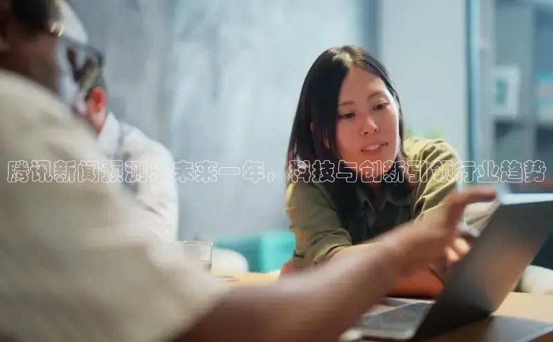 米乐m6易游58同城腾讯新闻预测：未来一年，科技与创新引领行业趋势