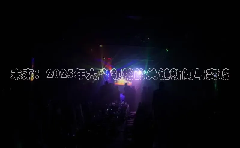 YY易游app猫眼未来：2025年太空领域的关键新闻与突破