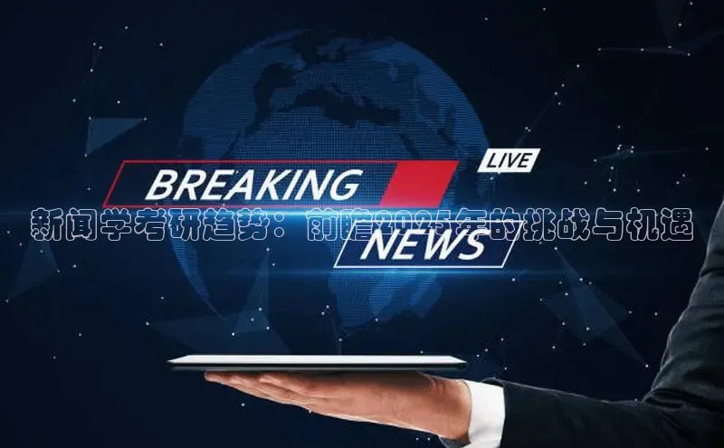 新闻学考研趋势：前瞻2025年的挑战与机遇