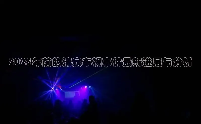 2025年前的清泉车祸事件最新进展与分析