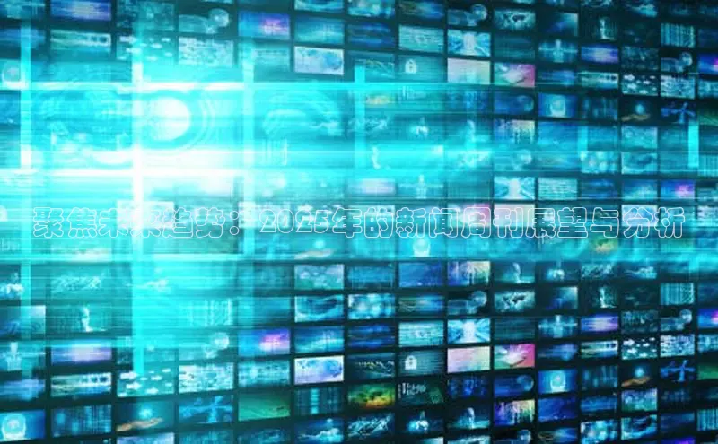 聚焦未来趋势：2025年的新闻周刊展望与分析