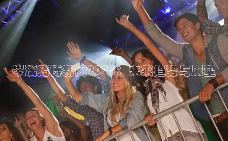 岑溪赌博新闻2025：未来趋势与展望