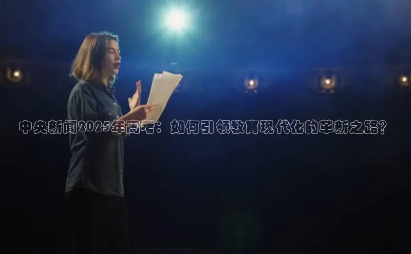 中央新闻2025年高考：如何引领教育现代化的革新之路？