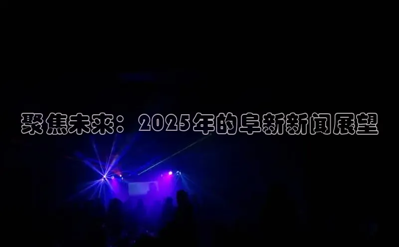 聚焦未来：2025年的阜新新闻展望