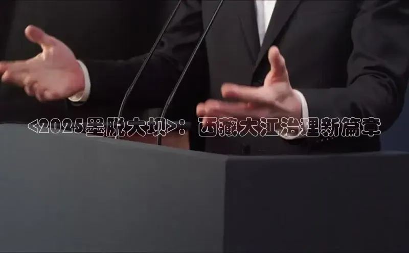 <2025墨脱大坝>：西藏大江治理新篇章