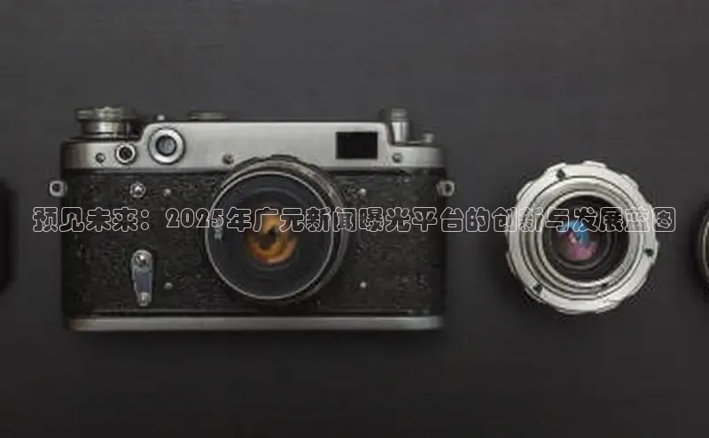 预见未来：2025年广元新闻曝光平台的创新与发展蓝图