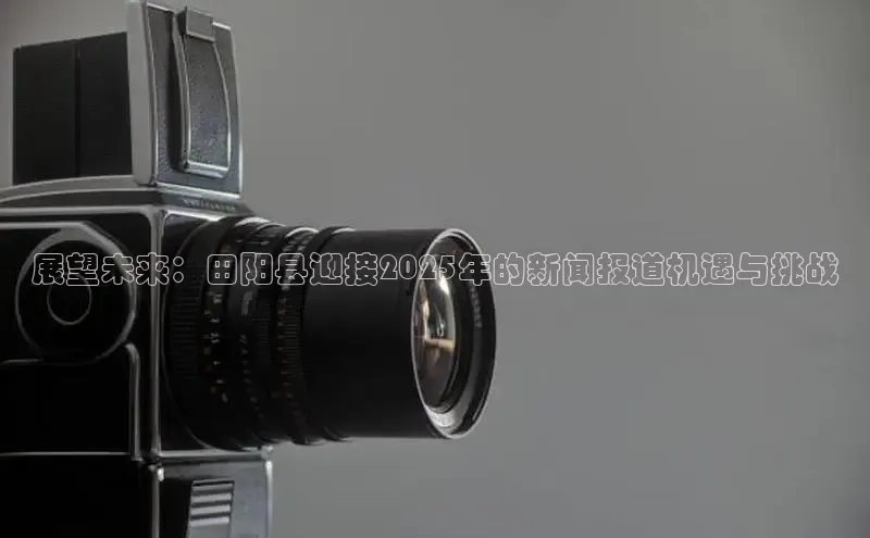展望未来：田阳县迎接2025年的新闻报道机遇与挑战