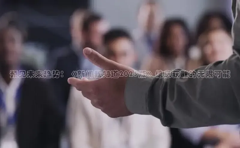 预见未来趋势：《新闻我知道2025版》信息获取的无限可能