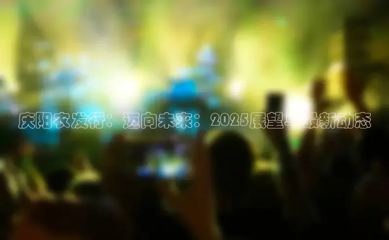 庆阳农发行：迈向未来：2025展望与最新动态