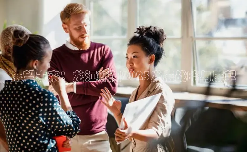 展望未来：龙江新闻2025发展战略与展望