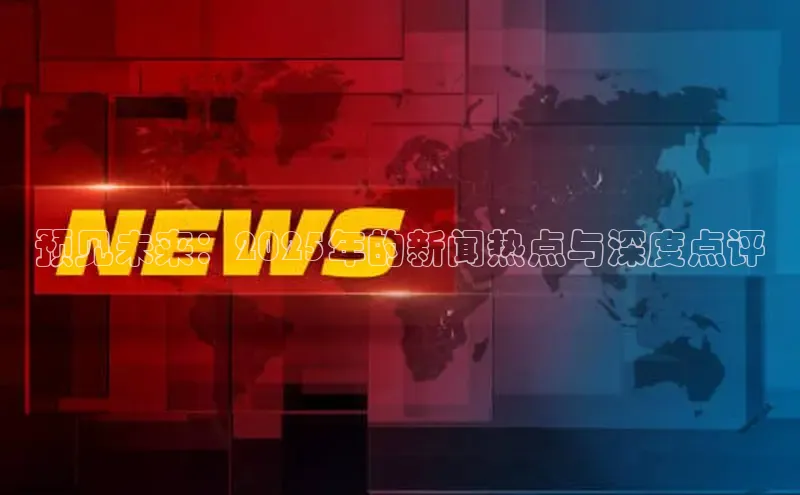 预见未来：2025年的新闻热点与深度点评