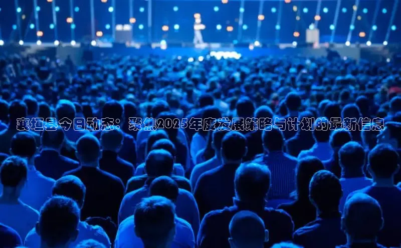 襄垣县今日动态：聚焦2025年度发展策略与计划的最新信息